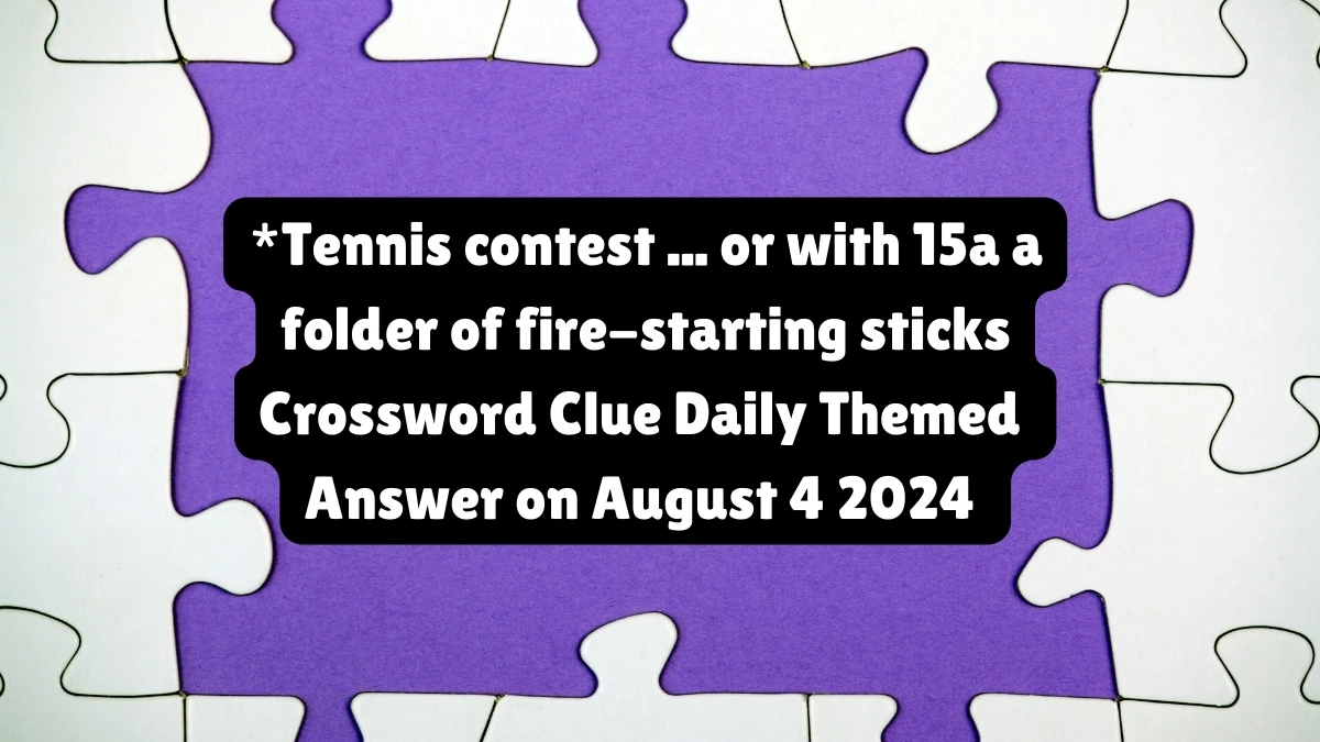 *Tennis contest ... or with 15a a folder of fire-starting sticks Daily Themed Crossword Clue Puzzle Answer from August 04, 2024