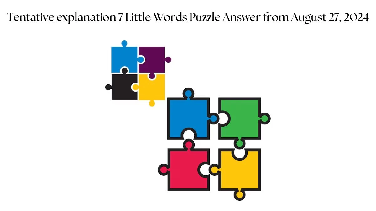 Tentative explanation 7 Little Words Puzzle Answer from August 27, 2024