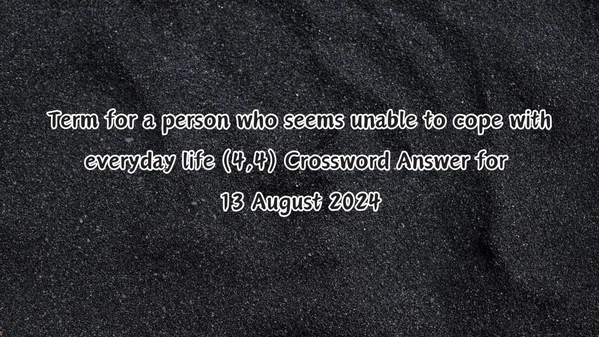 Term for a person who seems unable to cope with everyday life (4,4) Crossword Clue Puzzle Answer from August 13, 2024