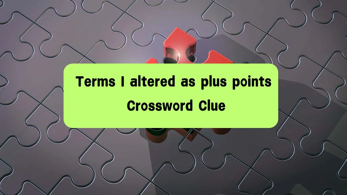 Terms I altered as plus points Crossword Clue Answers on August 08, 2024