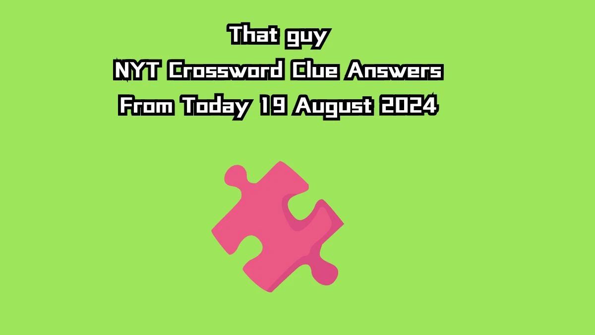 That guy NYT Crossword Clue Puzzle Answer on August 19, 2024