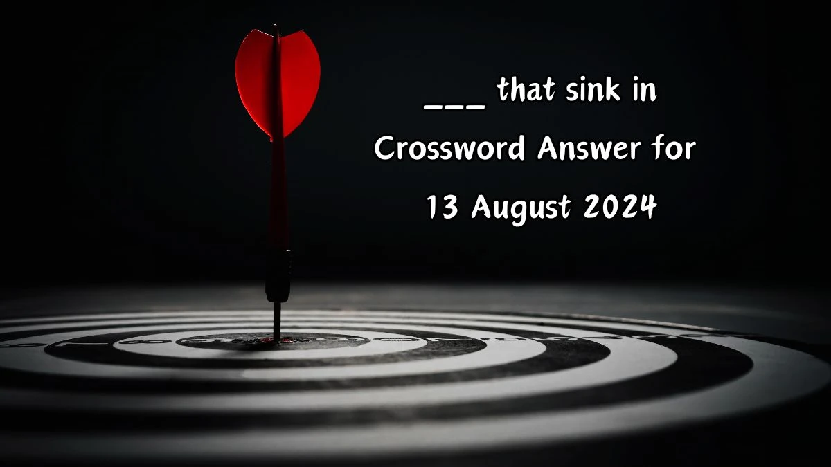 LA Times ___ that sink in Crossword Clue Answers with 3 Letters from August 13, 2024