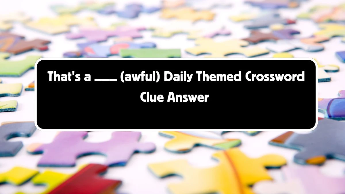 That's a ___ (awful) Daily Themed Crossword Clue Puzzle Answer from August 04, 2024