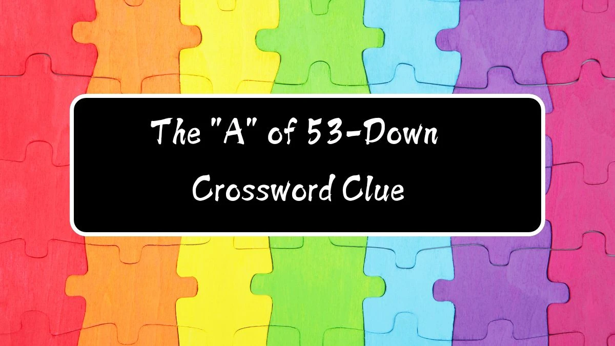 The A of 53-Down Universal Crossword Clue Puzzle Answer from August 12, 2024