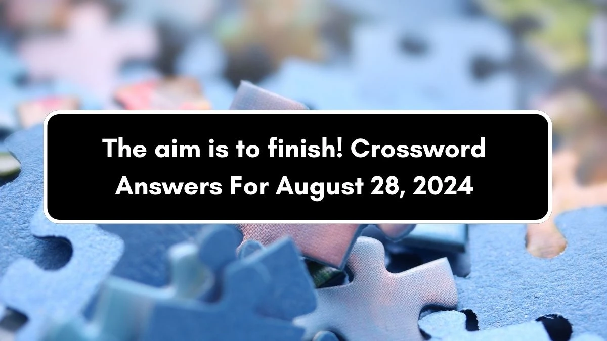 The aim is to finish! Crossword Clue Puzzle Answer from August 28, 2024