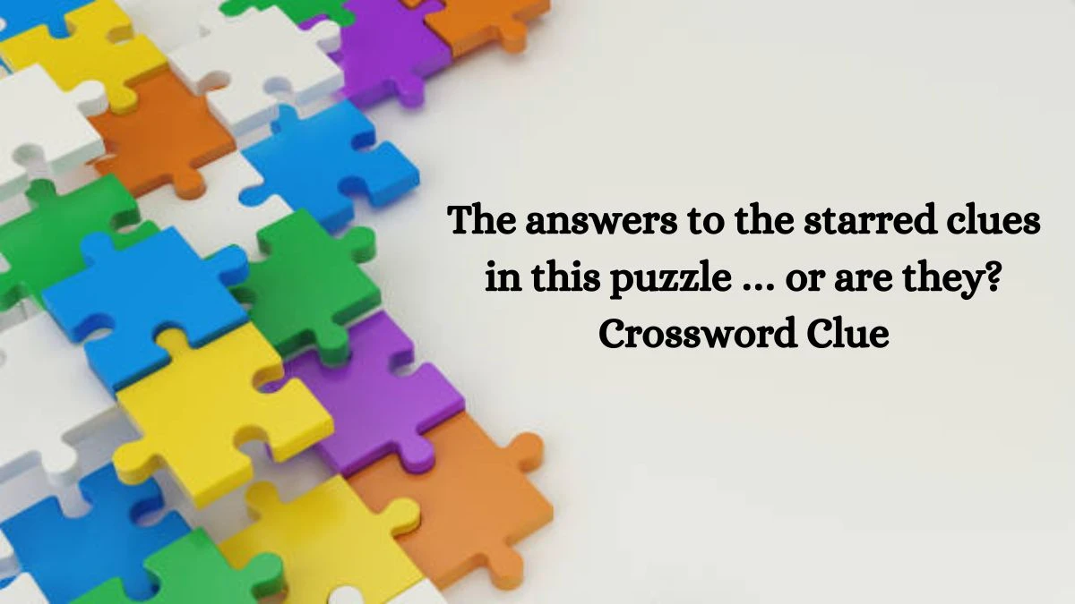 The answers to the starred clues in this puzzle … or are they? NYT Crossword Clue Puzzle Answer from August 12, 2024