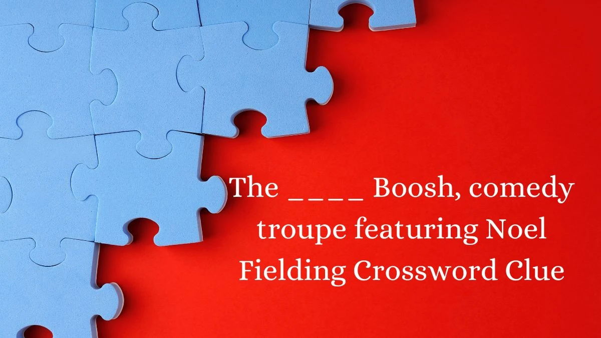 The ____ Boosh, comedy troupe featuring Noel Fielding Crossword Clue Puzzle Answer from August 22, 2024