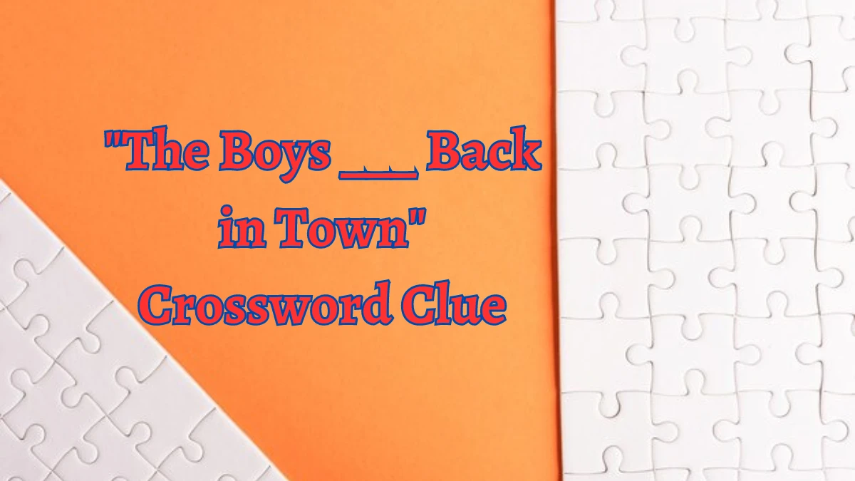 LA Times The Boys ___ Back in Town Crossword Clue Answers with 3 Letters from August 15, 2024