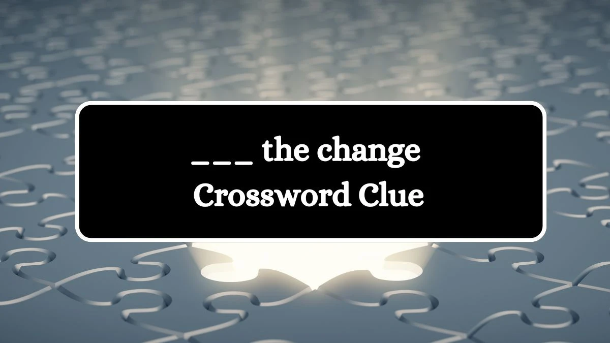 LA Times ___ the change Crossword Puzzle Answer from August 02, 2024