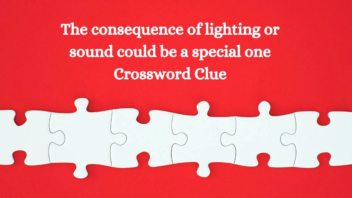 The consequence of lighting or sound could be a special one Crossword Clue Answers on August 01, 2024