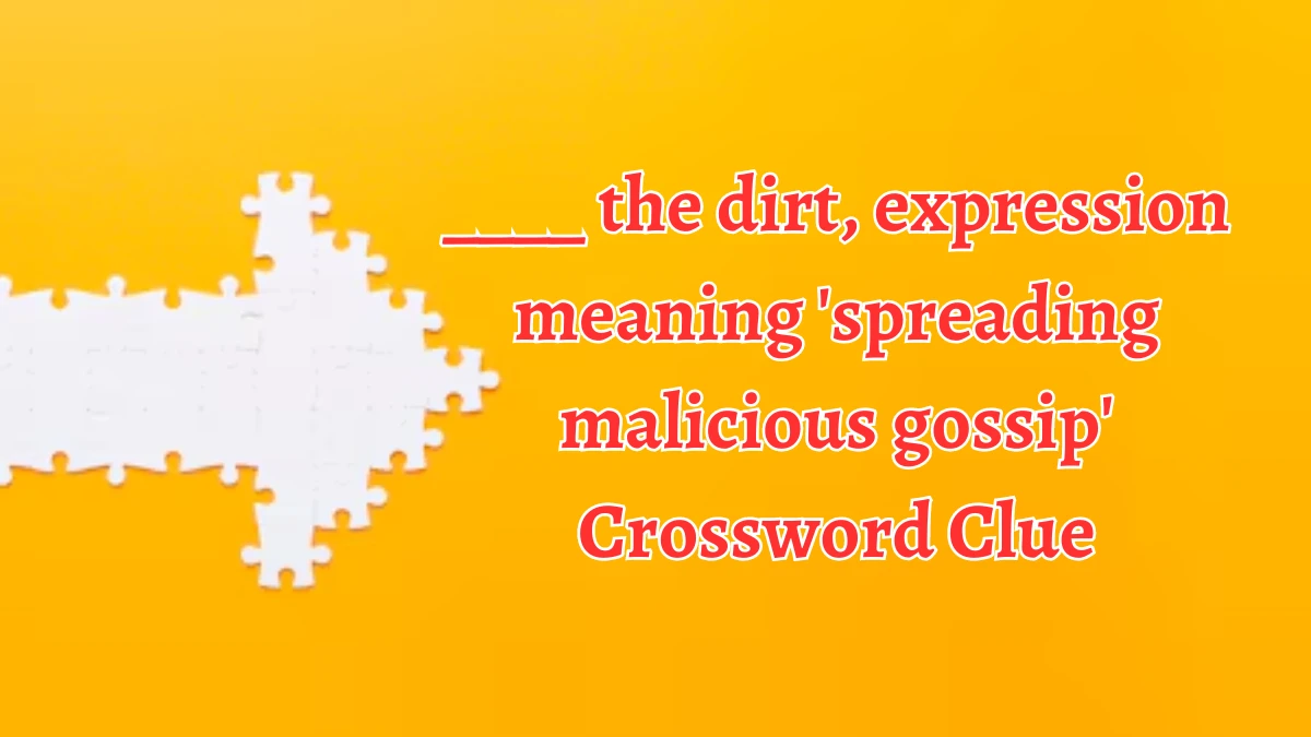 ____ the dirt, expression meaning 'spreading malicious gossip' Crossword Clue Puzzle Answer from August 15, 2024