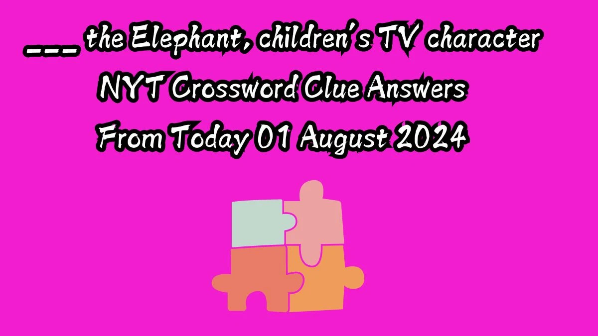 ___ the Elephant, children’s TV character NYT Crossword Clue Puzzle Answer from August 01, 2024