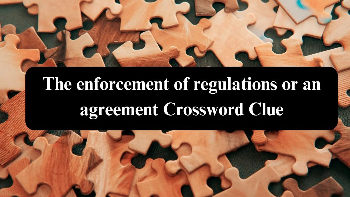 The enforcement of regulations or an agreement Crossword Clue Puzzle Answer from August 05, 2024