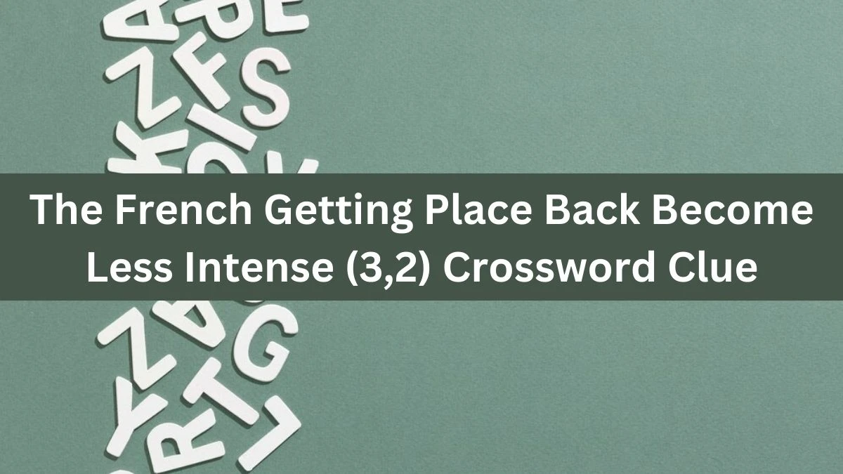 The French Getting Place Back Become Less Intense (3,2) Crossword Clue Answers on August 04, 2024