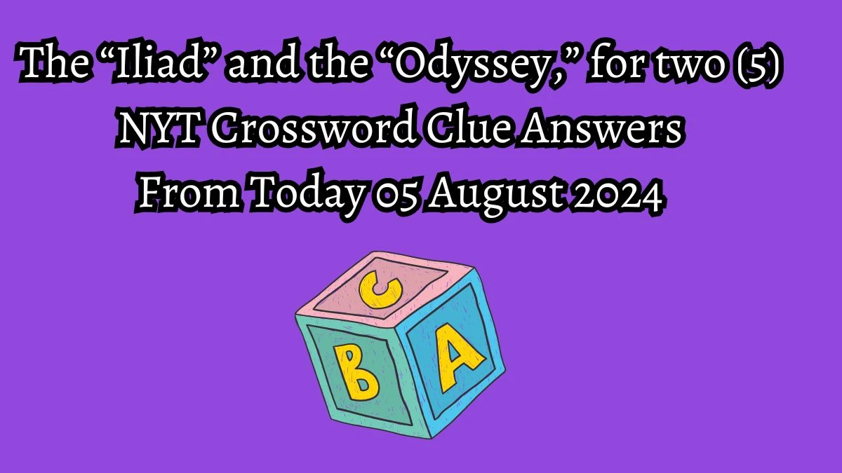 NYT The “Iliad” and the “Odyssey,” for two (5) Crossword Clue Puzzle Answer from August 05, 2024