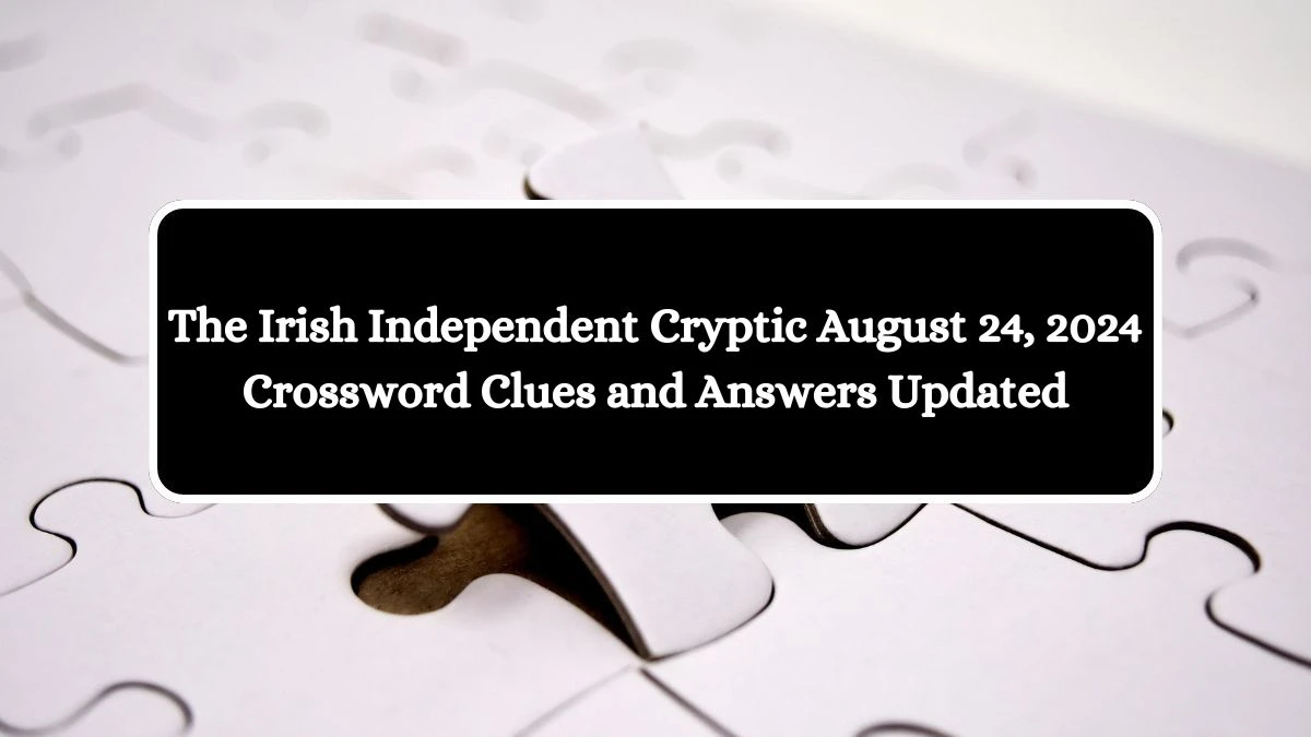 The Irish Independent Cryptic August 24, 2024 Crossword Clues and Answers Updated