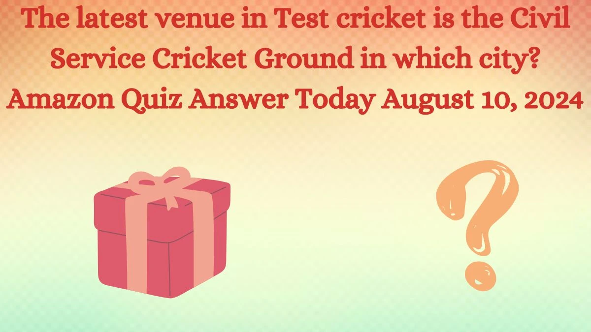 The latest venue in Test cricket is the Civil Service Cricket Ground in which city? Amazon Quiz Answer Today August 10, 2024