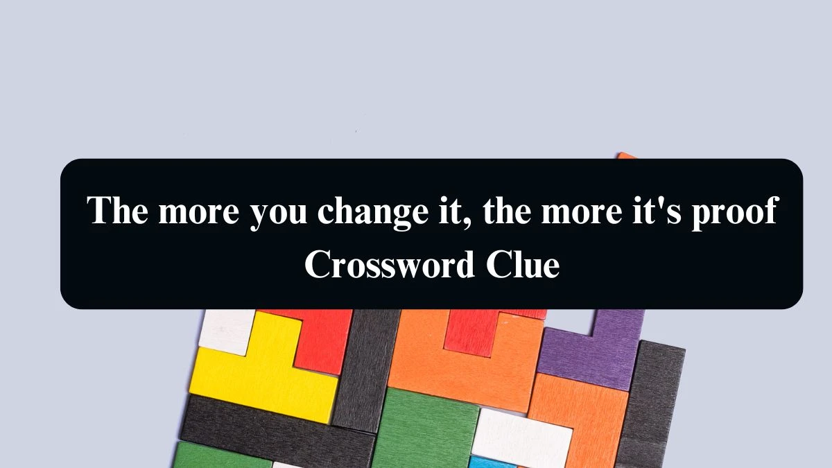 The more you change it, the more it's proof Crossword Clue Puzzle Answer from August 09, 2024