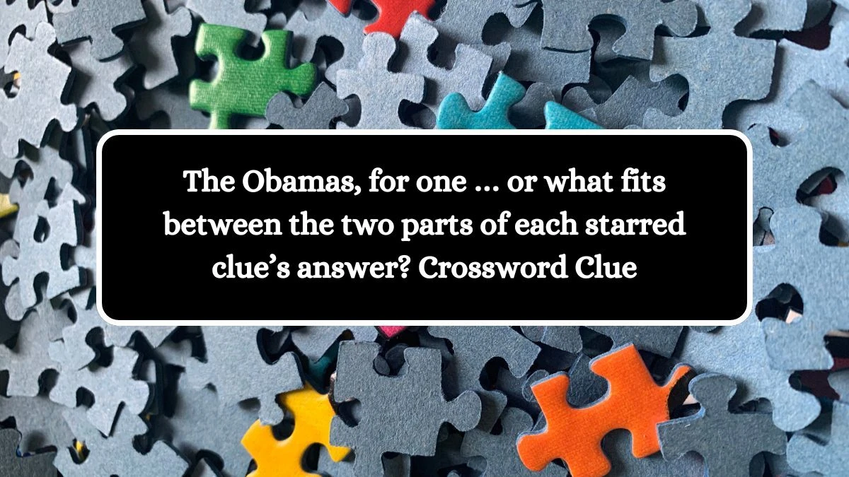 Universal The Obamas, for one … or what fits between the two parts of each starred clue’s answer? Crossword Clue Puzzle Answer from August 01, 2024