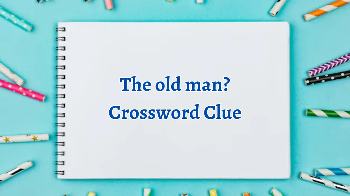 NYT The old man? Crossword Clue Puzzle Answer from August 31, 2024