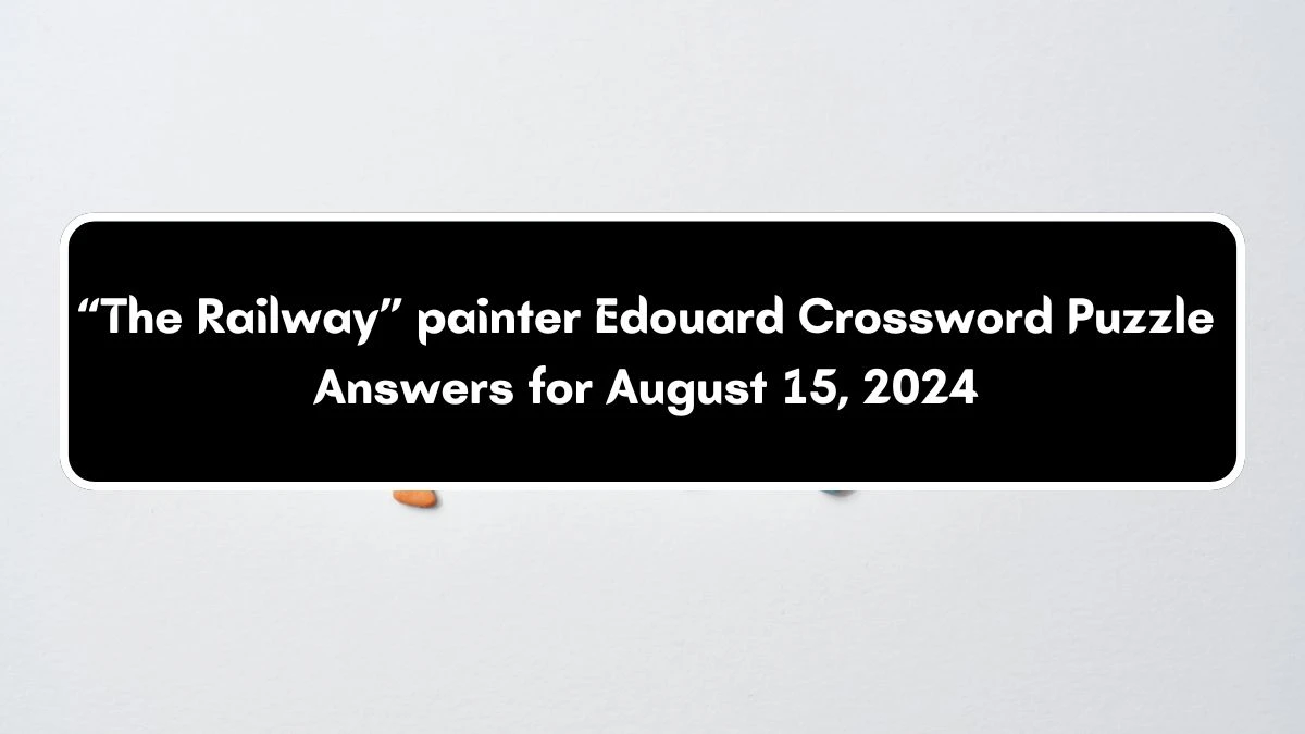 USA Today “The Railway” painter Edouard Crossword Clue Puzzle Answer from August 15, 2024