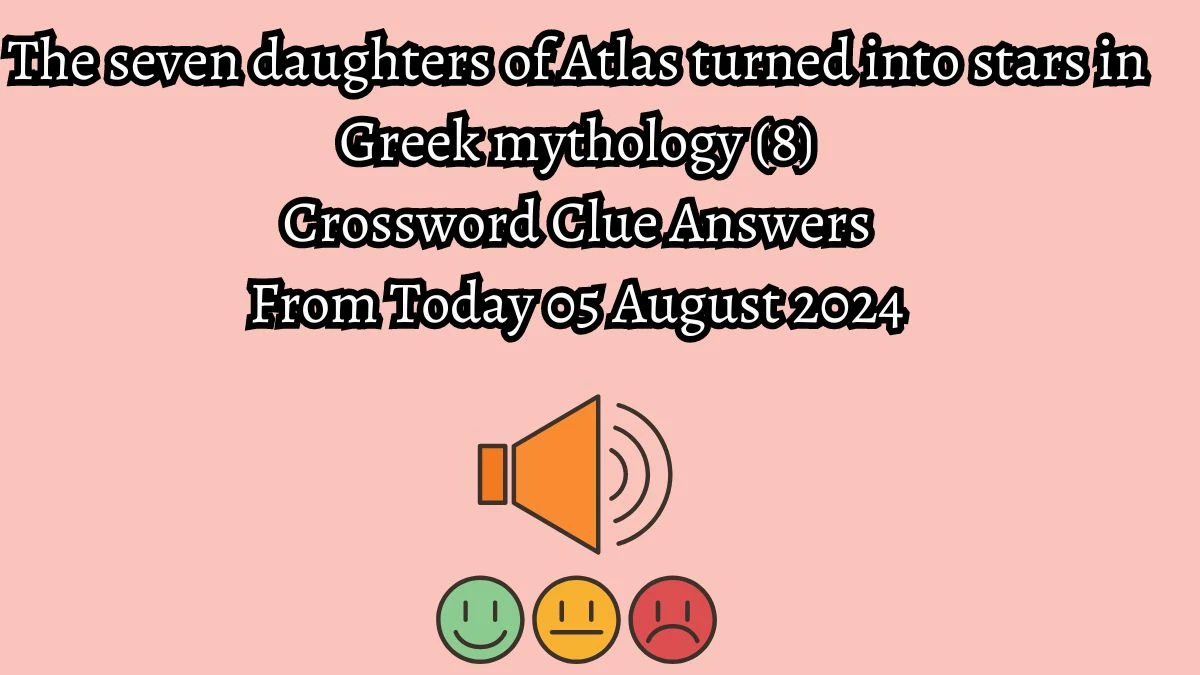 The seven daughters of Atlas turned into stars in Greek mythology (8) Crossword Clue Answers on August 05, 2024