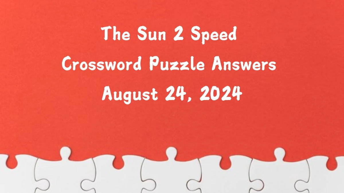 The Sun 2 Speed Crossword Puzzle Answers August 24, 2024