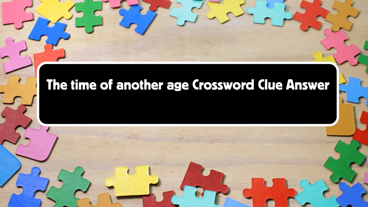 The time of another age Crossword Clue Puzzle Answer from August 18, 2024