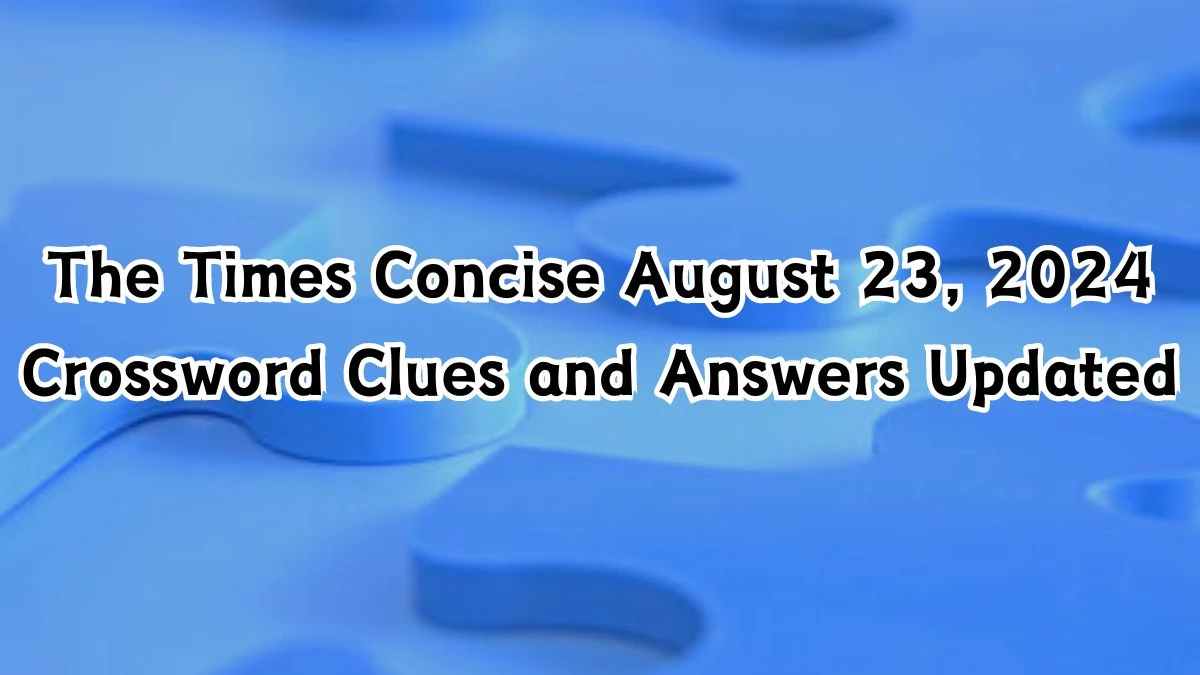 The Times Concise August 23, 2024 Crossword Clues and Answers Updated