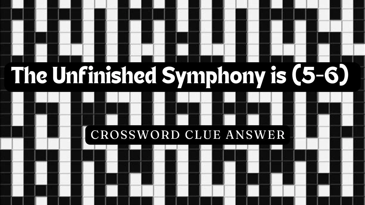 The Unfinished Symphony is (5-6) Crossword Clue - Excellent Answer Guide!