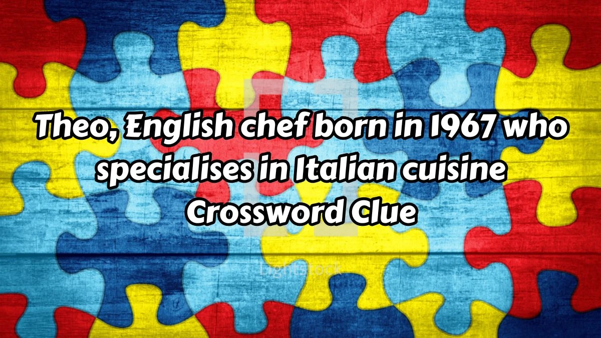 Theo, English chef born in 1967 who specialises in Italian cuisine Crossword Clue Answers on August 15, 2024