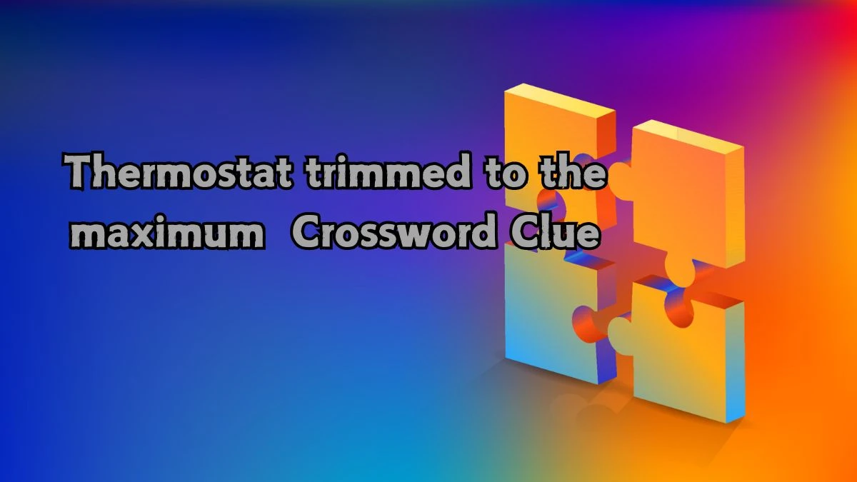 Thermostat trimmed to the maximum Crossword Clue Puzzle Answer from August 22, 2024