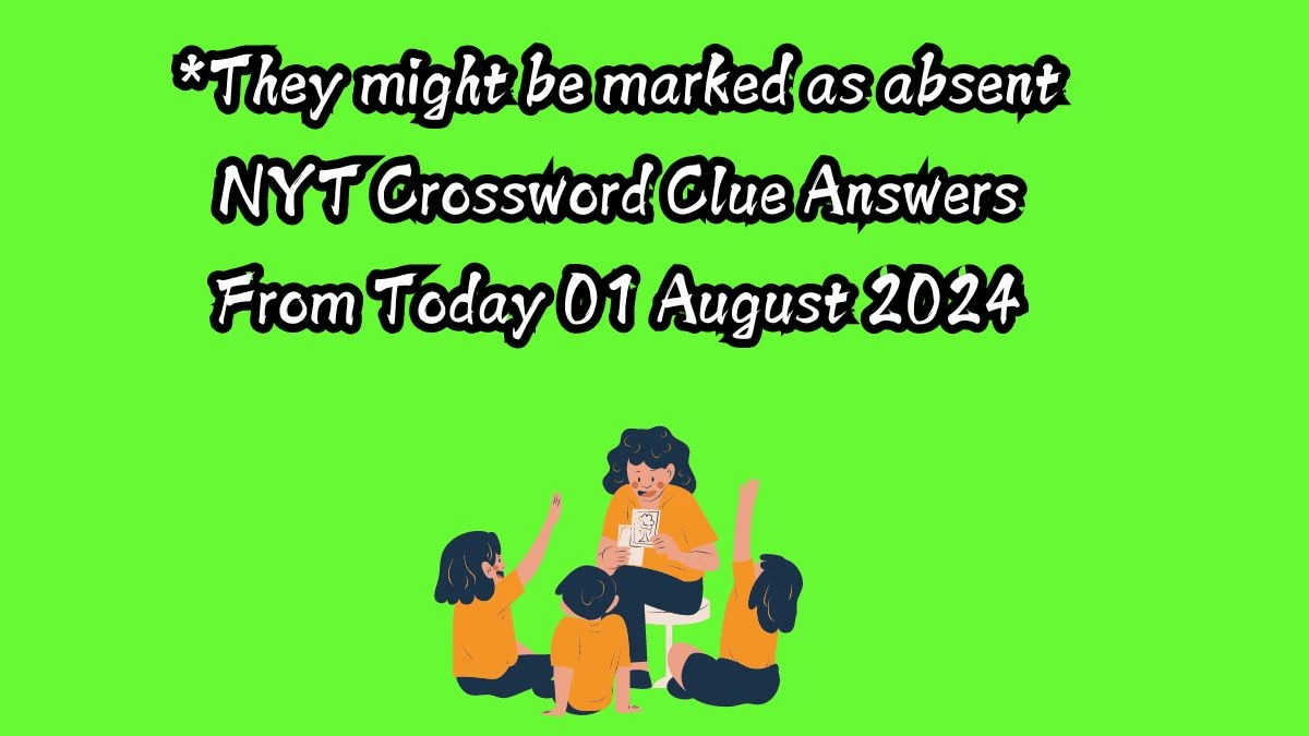 *They might be marked as absent NYT Crossword Clue Puzzle Answer on August 01, 2024