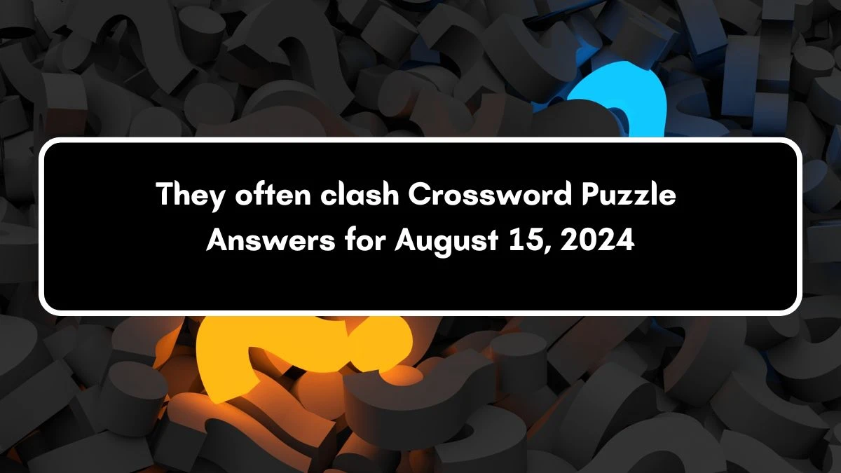 They often clash NYT Crossword Clue Puzzle Answer from August 15, 2024