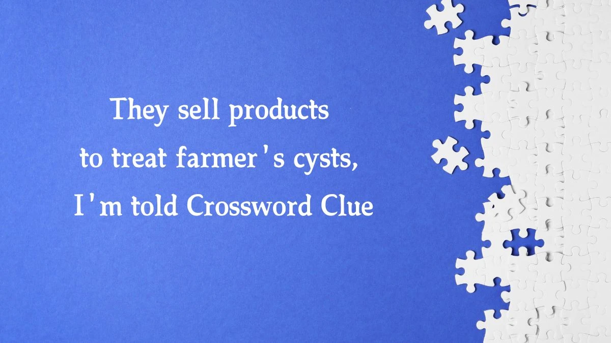 They sell products to treat farmer's cysts, I'm told (11) Crossword Clue Puzzle Answer from August 09, 2024