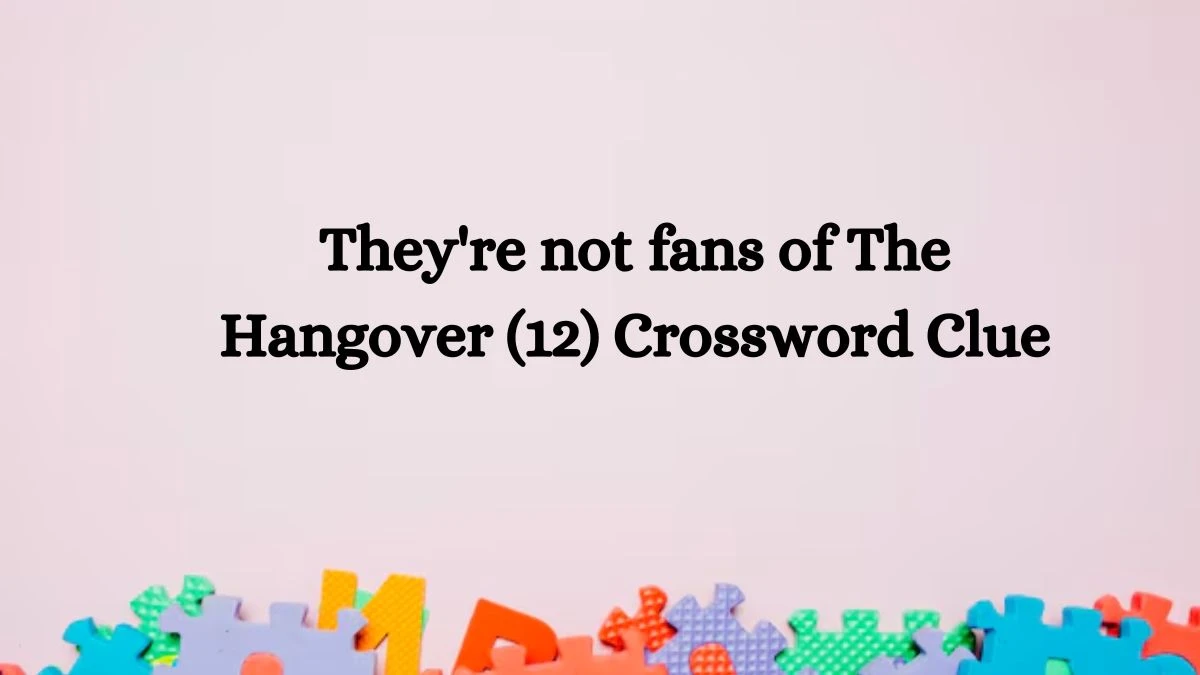 They're not fans of The Hangover (12) Crossword Clue Puzzle Answer from August 08, 2024