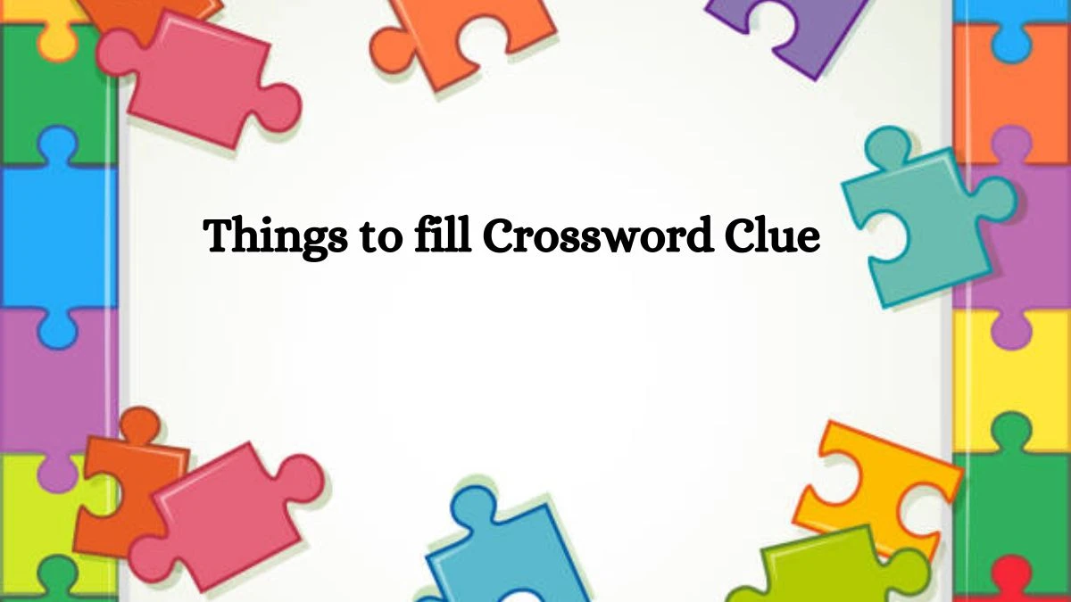 Things to fill Crossword Clue Answers on August 16, 2024