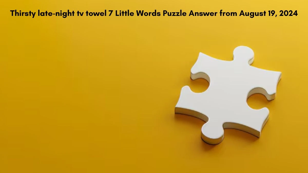 Thirsty late-night tv towel 7 Little Words Puzzle Answers from August 19, 2024