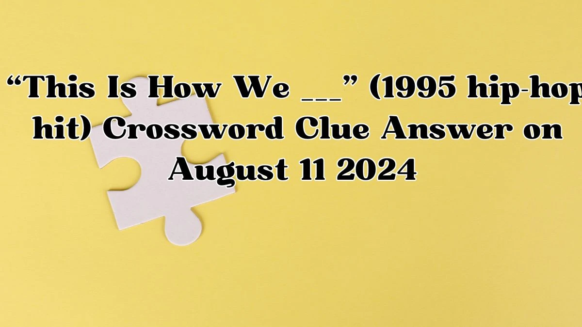 Universal “This Is How We ___” (1995 hip-hop hit) Crossword Clue Puzzle Answer from August 11, 2024