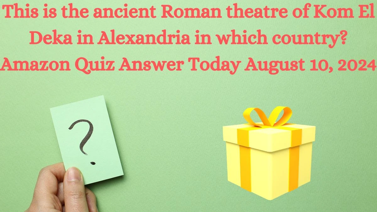 This is the ancient Roman theatre of Kom El Deka in Alexandria in which country? Amazon Quiz Answer Today August 10, 2024