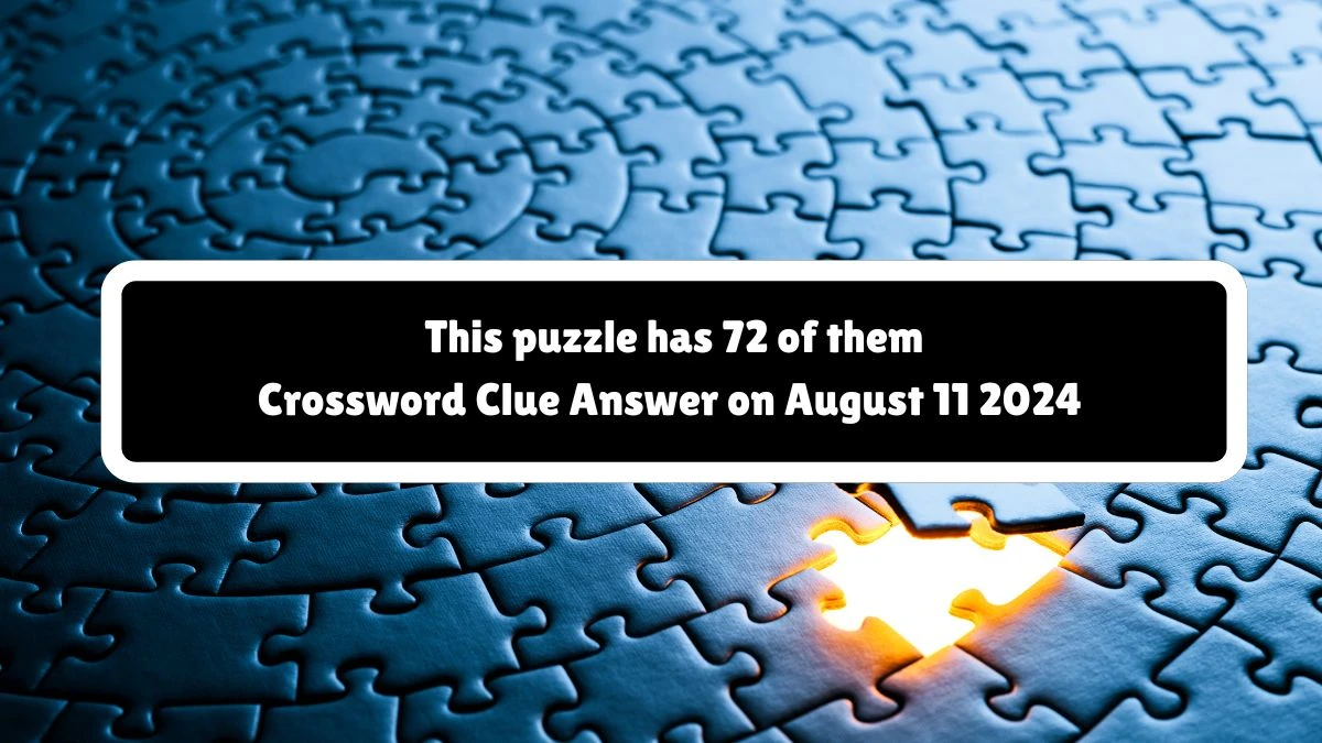 This puzzle has 72 of them Universal Crossword Clue Puzzle Answer from August 11, 2024