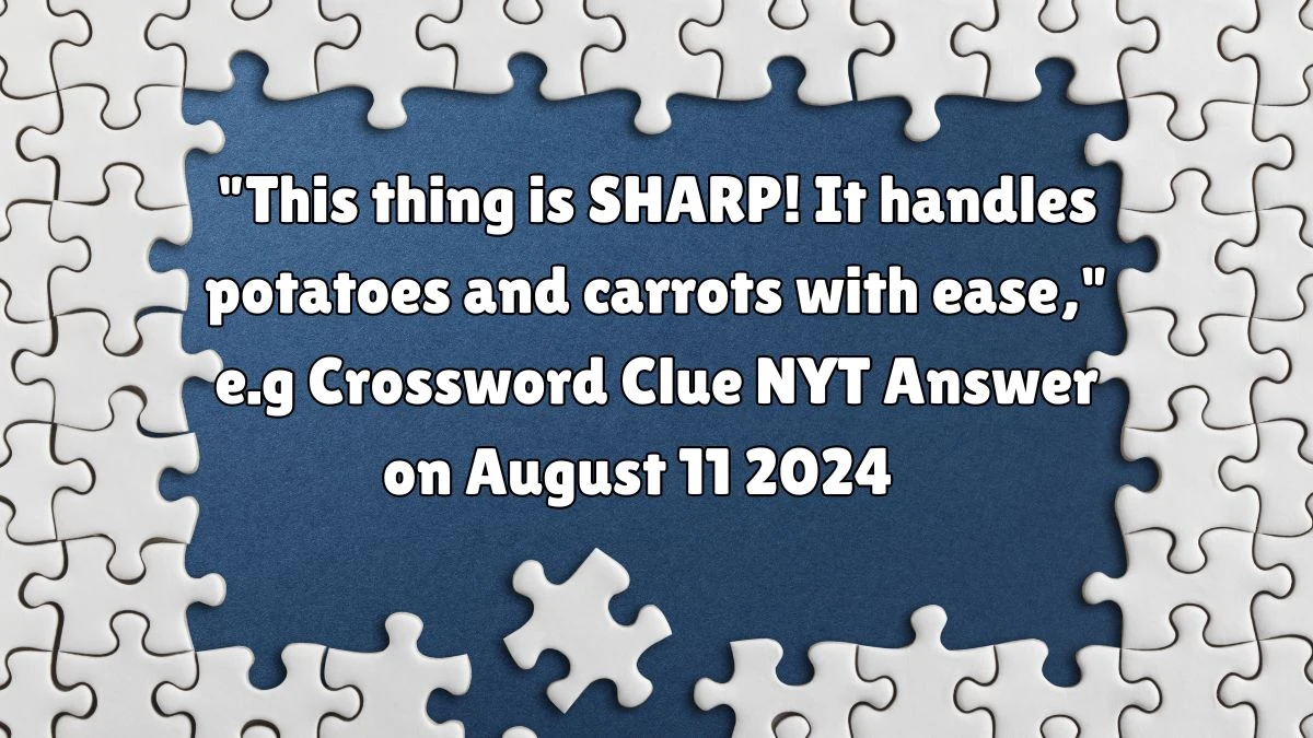 This thing is SHARP! It handles potatoes and carrots with ease, e.g NYT Crossword Clue Puzzle Answer from August 11, 2024