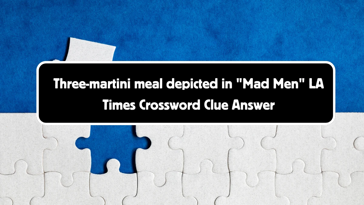 LA Times Three-martini meal depicted in Mad Men Crossword Clue Puzzle Answer from August 18, 2024