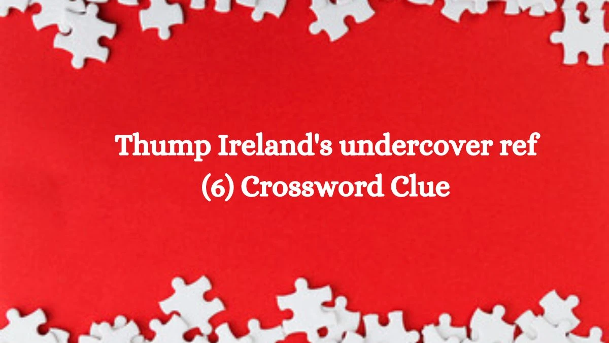 Thump Ireland's undercover ref (6) Crossword Clue Puzzle Answer from August 09, 2024