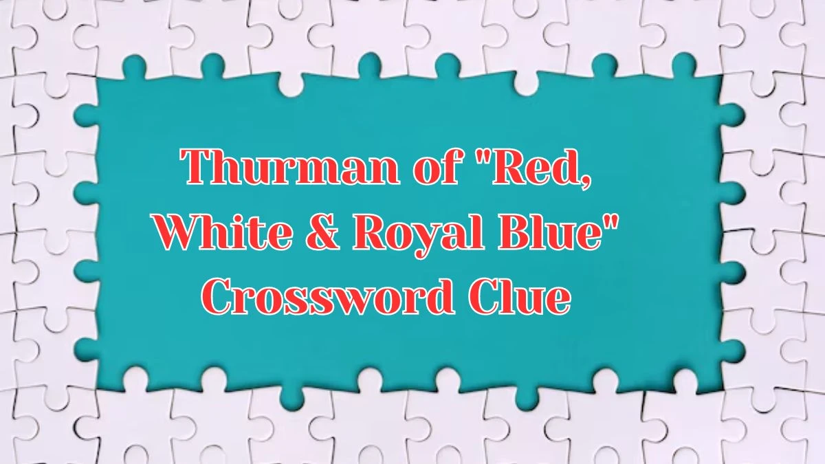 LA Times Thurman of Red, White & Royal Blue Crossword Clue Puzzle Answer from August 09, 2024