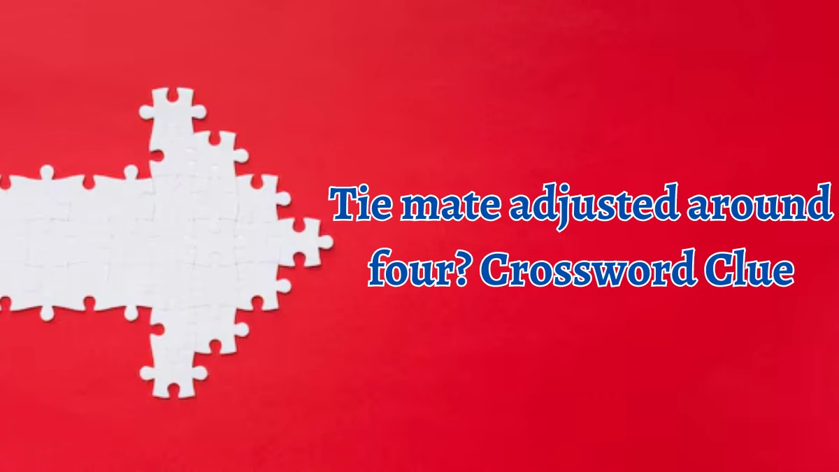 Tie mate adjusted around four? Crossword Clue Answers on August 12, 2024