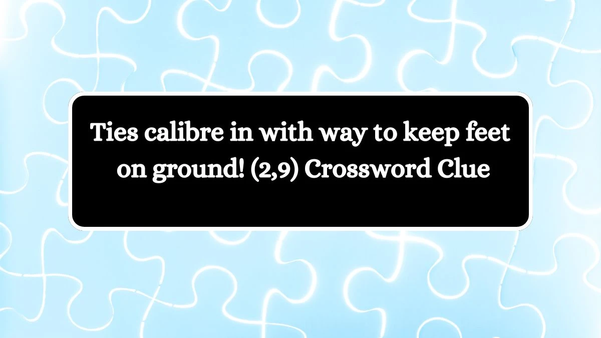 Ties calibre in with way to keep feet on ground! (2,9) Crossword Clue Answers on August 25, 2024