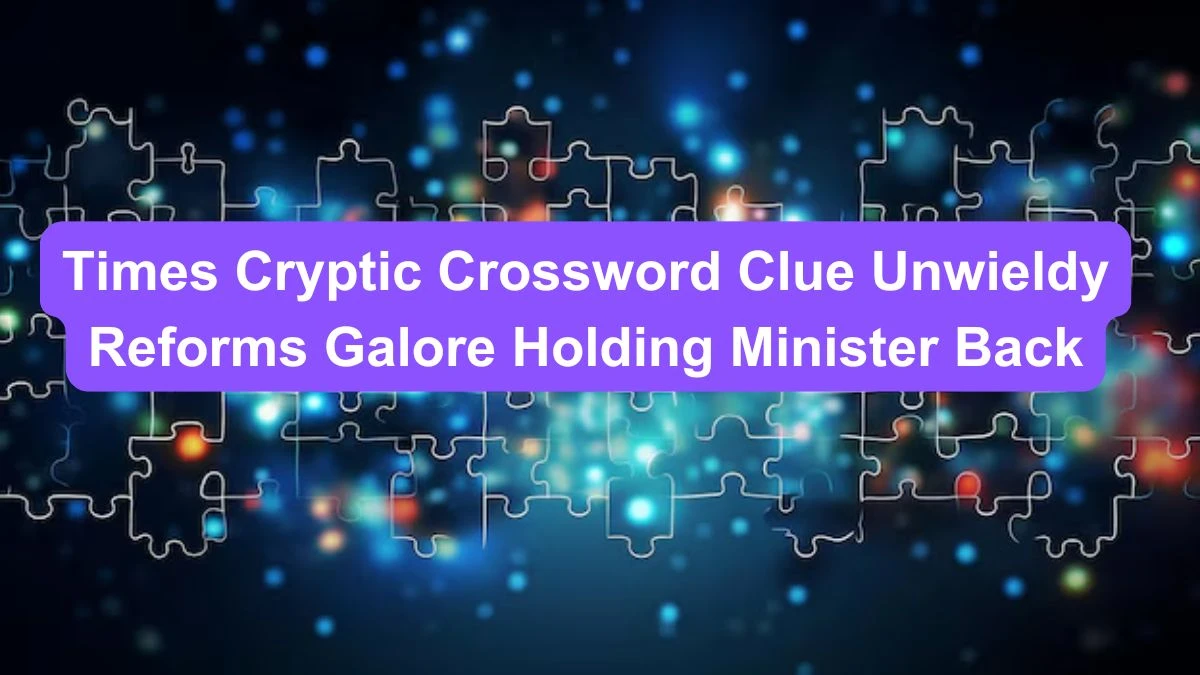 Times Cryptic Crossword Clue Unwieldy Reforms Galore Holding Minister Back for August 14, 2024