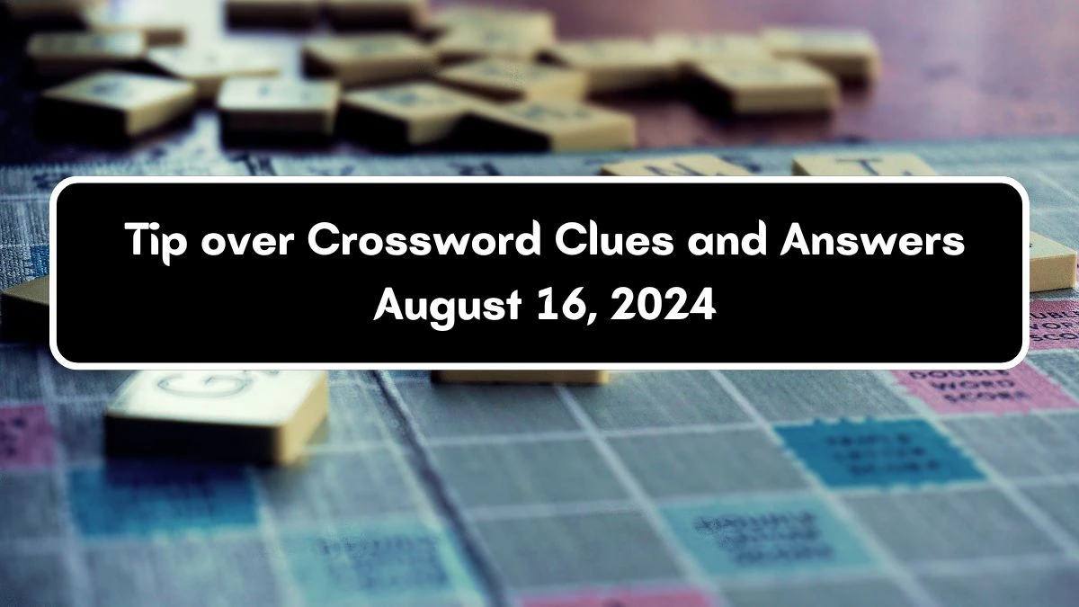 Tip over Crossword Clue Answers on August 16, 2024