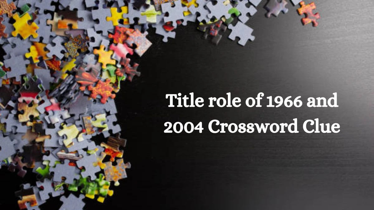 NYT Title role of 1966 and 2004 Crossword Clue Puzzle Answer from August 28, 2024